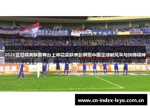 2026亚冠精英联赛舞台上申花荣获表彰展现中国足球新风采与拼搏精神